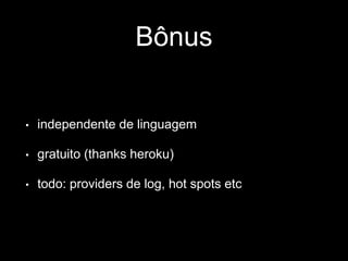 Bônus 
• independente de linguagem 
• gratuito (thanks heroku) 
• todo: providers de log, hot spots etc 
 