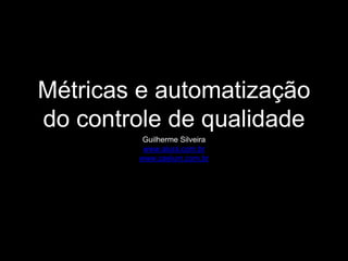 Métricas e automatização 
do controle de qualidade 
Guilherme Silveira 
www.alura.com.br 
www.caelum.com.br 
 