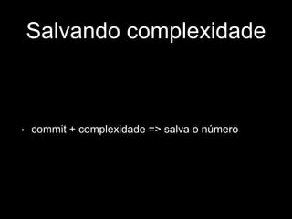 Salvando complexidade 
• commit + complexidade => salva o número 
 