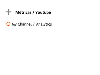 +   Métricas / Youtube

 My Channel / Analytics
 