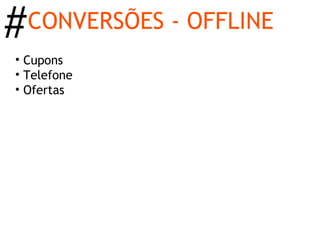 #   CONVERSÕES - OFFLINE
• Cupons
• Telefone
• Ofertas
 