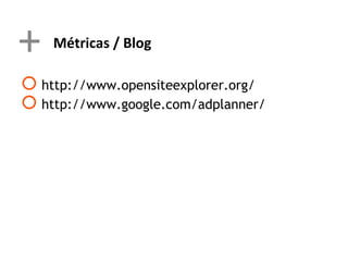 +   Métricas / Blog

 http://www.opensiteexplorer.org/
 http://www.google.com/adplanner/
 