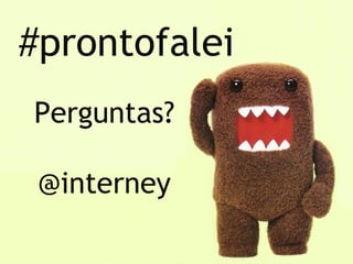 #prontofalei
Perguntas?

 @interney
 