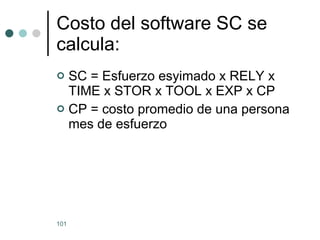 Costo del software SC se calcula: SC = Esfuerzo esyimado x RELY x TIME x STOR x TOOL x EXP x CP CP = costo promedio de una persona mes de esfuerzo 