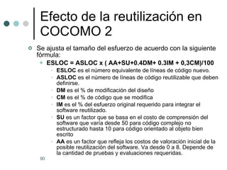 Efecto de la reutilización en COCOMO 2 <ul><li>Se ajusta el tamaño del esfuerzo de acuerdo con la siguiente fórmula: </li>...