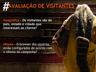 # AVALIAÇÃO DE VISITANTES Geográfica  – Os visitantes são do país, estado e cidade que interessam ao cliente? http://migre.me/5yLK Idioma   – O browser dos usuários estão configurados de acordo com o idioma da campanha? 