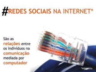 REDES SOCIAIS  NA INTERNET* São as  relações   entre os indivíduos na  comunicação   mediada por  computador . *Wikipedia # 