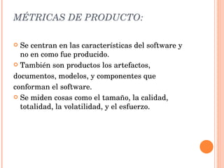 MÉTRICAS DE PRODUCTO: <ul><li>Se centran en las características del software y no en como fue producido. </li></ul><ul><li...