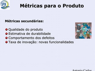 Métricas para o ProdutoMétricas para o Produto
Métricas secundárias:Métricas secundárias:
Qualidade do produtoQualidade do produto
Estimativa de durabilidadeEstimativa de durabilidade
Comportamento dos defeitosComportamento dos defeitos
Taxa de inovação: novas funcionalidadesTaxa de inovação: novas funcionalidades
 