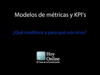 Modelos de métricas y KPI’s

                    ¿Qué medimos y para qué nos sirve?
Captura de pantalla 2012-09-09 a las 00.48.54
 
