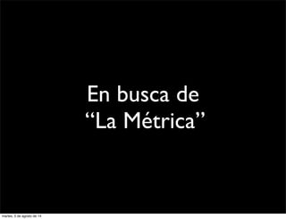 En busca de
“La Métrica”
martes, 5 de agosto de 14
 