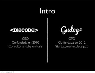 Intro
CEO
Co-fundada en 2010
Consultoría Ruby on Rails
CTO
Co-fundada en 2012
Startup, marketplace p2p
martes, 5 de agosto de 14
 