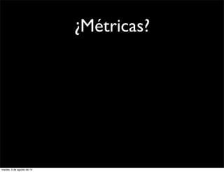¿Métricas?
martes, 5 de agosto de 14
 