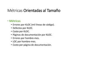 Métricas Orientadas al Tamaño
• Métricas
• Errores por KLOC (mil líneas de código).
• Defectos por KLOC.
• Costo por KLOC....