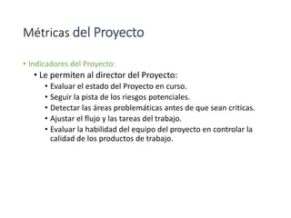 Métricas del Proyecto
• Indicadores del Proyecto:
• Le permiten al director del Proyecto:
• Evaluar el estado del Proyecto...