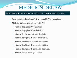 MEDICIÓN DEL SW
MÉTRICAS DE PROYECTOS DE INGENIERÍA WEB

   No se puede aplicar las métricas para el SW convencional.
  ...
