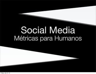 Social Media
Métricas para Humanos
Friday, July 12, 13
 