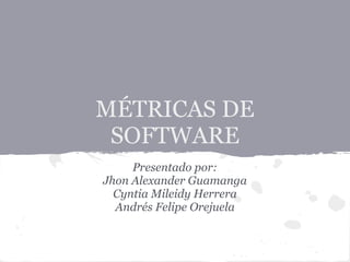MÉTRICAS DE
SOFTWARE
Presentado por:
Jhon Alexander Guamanga
Cyntia Mileidy Herrera
Andrés Felipe Orejuela
 