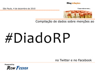 São Paulo, 4 de dezembro de 2010




                                   Compilação de dados sobre menções ao




  #DiadoRP
                                               no Twitter e no Facebook
 Powered by
 