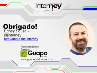 Obrigado!
Edney Souza -
@interney
http://about.me/interney
Apresentações
Digitais:
www.guapocriativa.com.br
 