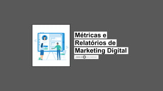 JÚNIOR SIRI DATA STRATEGIST
Métricas e
Relatórios de
Marketing Digital
 