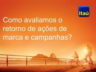 Como avaliamos o
retorno de ações de
marca e campanhas?



Métricas de Marketing
 