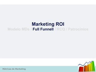 Marketing ROI
    Modelo MDs / Full Funnell / RCQ / Patrocínios




Métricas de Marketing
 