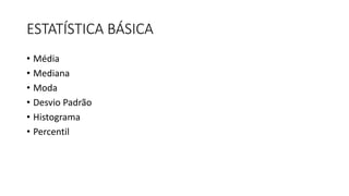 ESTATÍSTICA BÁSICA
• Média
• Mediana
• Moda
• Desvio Padrão
• Histograma
• Percentil
 