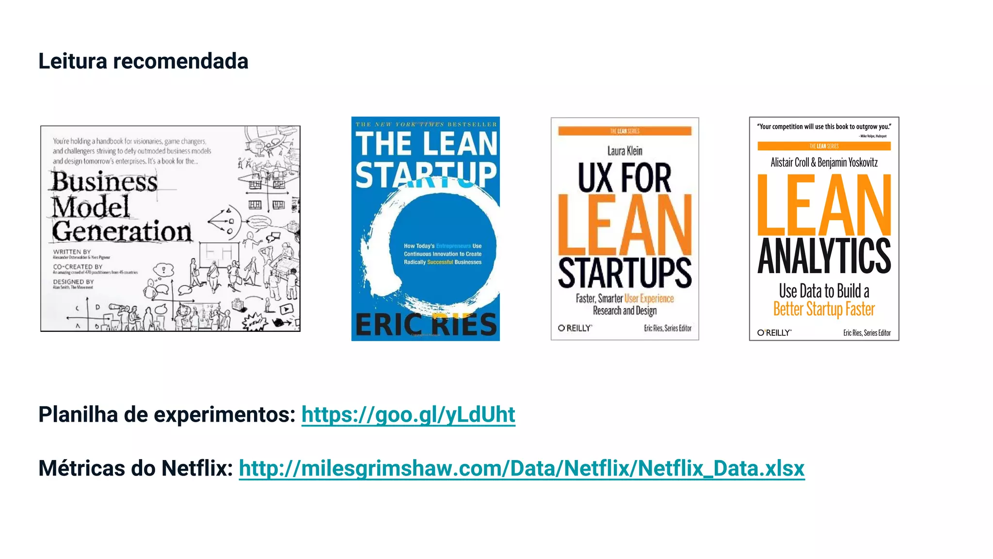 Leitura recomendada
Planilha de experimentos: https://goo.gl/yLdUht
Métricas do Netflix: http://milesgrimshaw.com/Data/Netflix/Netflix_Data.xlsx
 