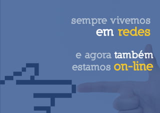 sempre vivemos
    em redes
 e agora também
estamos on-line
 