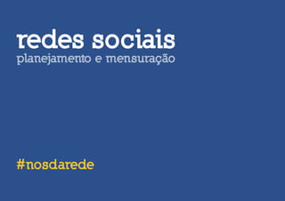 redes sociais
planejamento e mensuração




#nosdarede
 