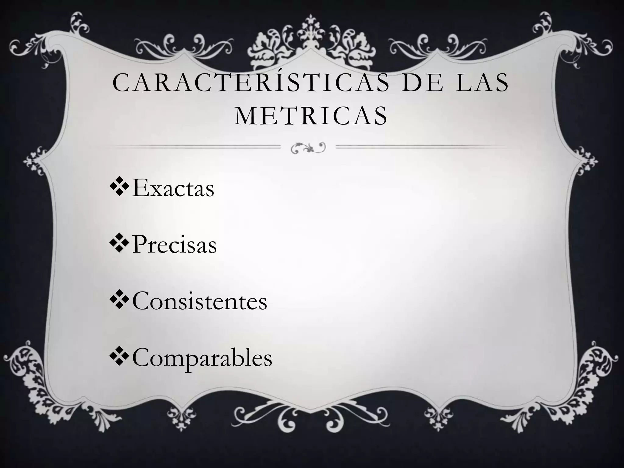 CARACTERÍSTICAS DE LAS
      METRICAS

Exactas

Precisas

Consistentes

Comparables
 