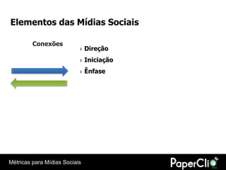 Elementos das Mídias Sociais

         Conexões
                           › Direção
                           › Iniciação
                           › Ênfase




Métricas para Mídias Sociais
 