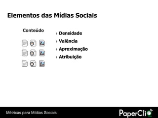 Elementos das Mídias Sociais

         Conteúdo
                           › Densidade
                           › Valência
                           › Aproximação
                           › Atribuição




Métricas para Mídias Sociais
 