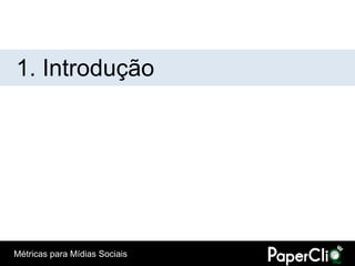 1. Introdução




Métricas para Mídias Sociais
 