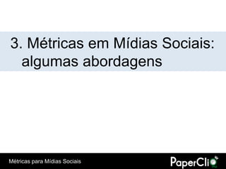 3. Métricas em Mídias Sociais:
  algumas abordagens




Métricas para Mídias Sociais
 