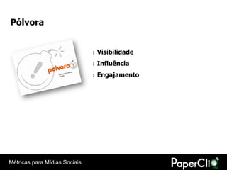 Pólvora


                               › Visibilidade
                               › Influência
                               › Engajamento




Métricas para Mídias Sociais
 