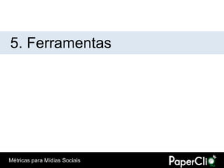 5. Ferramentas




Métricas para Mídias Sociais
 