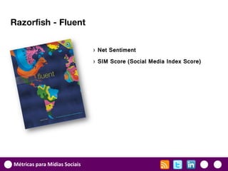 Razorfish - Fluent


                               › Net Sentiment
                               › SIM Score (Social Media Index Score)




Métricas para Mídias Sociais
 