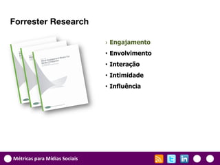 Forrester Research

                               › Engajamento
                               • Envolvimento
                               • Interação
                               • Intimidade
                               • Influência




Métricas para Mídias Sociais
 
