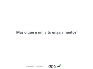 Mas o que é um alto engajamento?




     @LeoNaressi / #imersaoms
 