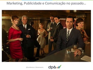 Marketing, Publicidade e Comunicação no passado…




           @LeoNaressi / #imersaoms
 