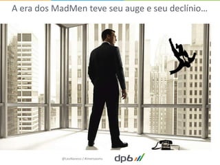 A era dos MadMen teve seu auge e seu declínio…




           @LeoNaressi / #imersaoms
 