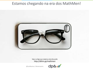 Estamos chegando na era dos MathMen!




               Veja o artigo que originou esta discussão
                  http://dthin.gs/mathmen

       @LeoNaressi / #imersaoms
 
