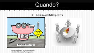 ● Reunião de Retrospectiva
Quando?
escorregadio em condições de gelo..
Sinal de trânsito da Retrospectiva.
 