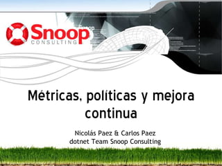Métricas, políticas y mejora
          continua
        Nicolás Paez & Carlos Paez
       dotnet Team Snoop Consulting
 