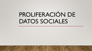 PROLIFERACIÓN DE
DATOS SOCIALES
 