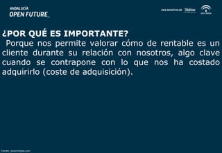 ¿POR QUÉ ES IMPORTANTE? 
Porque nos permite valorar cómo de rentable es un 
cliente durante su relación con nosotros, algo clave 
cuando se contrapone con lo que nos ha costado 
adquirirlo (coste de adquisición). 
Fuente: javiermejias.com 
 