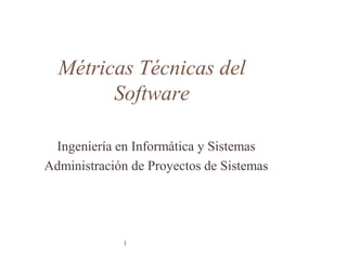 Métricas Técnicas del
Software
Ingeniería en Informática y Sistemas
Administración de Proyectos de Sistemas
1
 