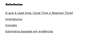 Referências
O que é Lead time, Cycle Time e Reaction Time?
InnerSource
Convdev
Estimativa baseada em evidências
 
